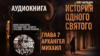 История одного святого - аудиокнига | Глава 7/9 Архангел Михаил | Олег Мальцев