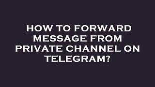 How to forward message from private channel on telegram?