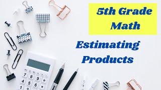 Estimating Products // 5th Grade Math Online Lesson