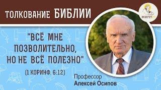 "Всё мне позволительно, но не всё полезно" (1 Коринфянам 6:12). Алексей Ильич Осипов. Новый Завет