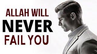 Allah Will NEVER FAIL YOU