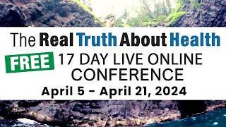 The Real Truth About Health Free 17 Day Live Online Conference April 5 - April 21, 2024