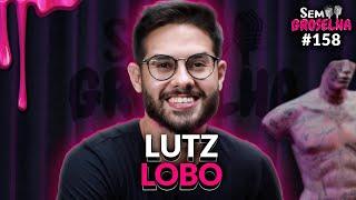 Lutz Lobo (Lutz Podcast) - Sem Groselha Podcast #158