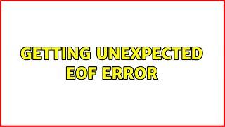 Getting unexpected EOF error (2 Solutions!!)