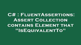 C# : FluentAssertions: Assert Collection contains Element that "IsEquivalentTo"