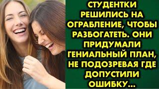 Студентки решились на ограбление, чтобы разбогатеть. Они придумали умный план, не подозревая где…