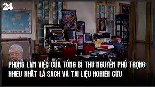 Phòng làm việc của Tổng Bí thư Nguyễn Phú Trọng: Nhiều nhất là sách và tài liệu nghiên cứu | VTV24