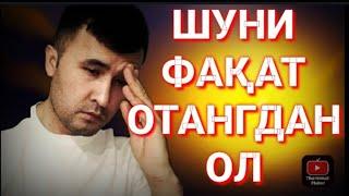 ШУНИ ФАҚАТ ОТАНГДАН ОЛ