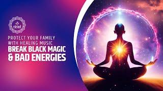 Break Black Magic & Bad Energies | Protect Your Family with Healing Music