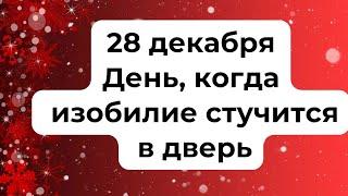 28 декабря - День, когда изобилие стучится в ваши двери.