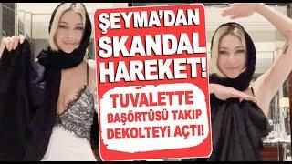 Şeyma Subaşı'nın tuvalette başörtüsü takıp göğüslerini açarak dans etmesi büyük tepki çekti!