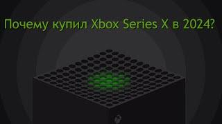 Почему я купил Xbox Series X в 2024 году?