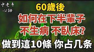 60歲後，如何在下半輩子不生病、不臥床？做到這10條，你占幾條！【中老年心語】#養老 #幸福#人生 #晚年幸福 #深夜#讀書 #養生 #佛 #為人處世#哲理