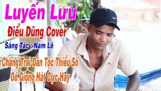 LUYẾN LƯU - PHÁT HỒ | Điểu Dũng Cover | Chàng Trai Dân Tộc Thiểu Số Có Giọng Hát Cực Hay