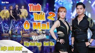 TÌNH TUỔI Ô MAI 2 REMIX - DIỆP HOÀI NGỌC FT. HOÀI TÂN - SONG CA MỚI NHẤT - NHẠC TRỮ TÌNH REMIX