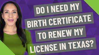 Do I need my birth certificate to renew my license in Texas?