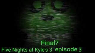 Five Nights at Kyle's 3 episode 3 final?