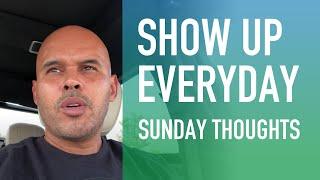 Show Up Everyday (Sunday Thoughts)