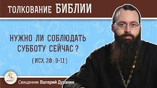 Нужно ли соблюдать субботу сейчас (Исх. 20: 9-11)?  Священник Валерий Духанин