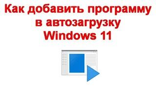 Как добавить программу в автозагрузку Windows 11