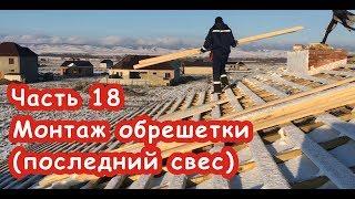 Часть 18. Монтаж обрешетки (последний свес)