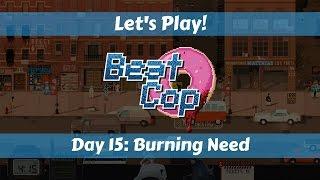 Let's Play!: Beat Cop: Day 15: Burning Need!