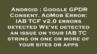 Android : Google GPDR Consent. AdMob Error: IAB TCF v2.0 errors detected We've detected an issue on