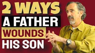 The Father Wound - 2 Ways A Father Wounds His Son