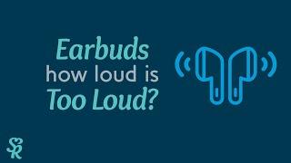 Earbuds - How Loud Is Too Loud?