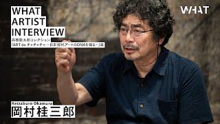 WHAT ARTIST INTERVIEW #岡村桂三郎 Keizaburo Okamura