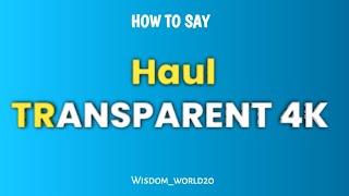 Haul TRANSPARENT 4K Pronunciation Guide in English