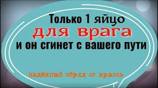 1 яйцо для врага и он сгинет с вашего пути. Сильный ритуал и заговор