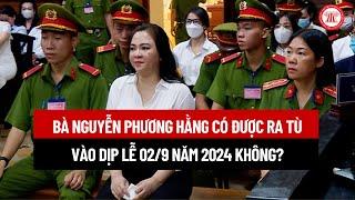 Bà Nguyễn Phương Hằng có được ra tù vào dịp lễ 02/9 năm nay không? | THƯ VIỆN PHÁP LUẬT