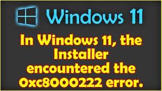 In Windows 11, the Installer encountered the 0xc8000222 error.