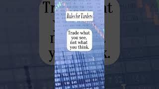 Rules for Traders: Trade what you see, not what you think.