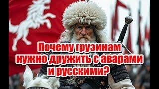 Почему грузинам нужно дружить с аварским народом, и Российской Федерацией?