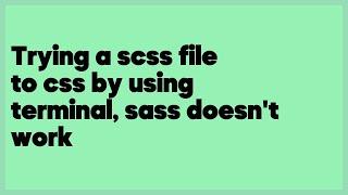 Trying a scss file to css by using terminal, sass doesn't work  (2 answers)