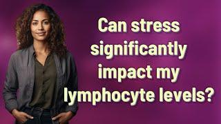 Can stress significantly impact my lymphocyte levels?