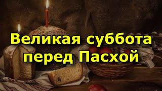 Великая суббота перед Пасхой - что нельзя делать, а что можно.