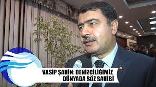 Vasip Şahin: Denizciliğimiz dünyada söz sahibi