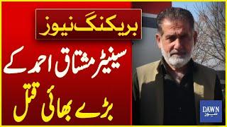 Senator Mushtaq Ahmed's Elder Brother Murdered | Breaking News | Dawn News |