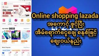 Lazada အကောင့်ဖွင့်ပြီး အိမ်ရောက်ငွေရှင်းစနစ်ဖြင့် စျေးဝယ်နည်း online shopping