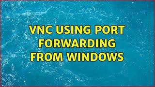 Vnc using port forwarding from windows (2 Solutions!!)