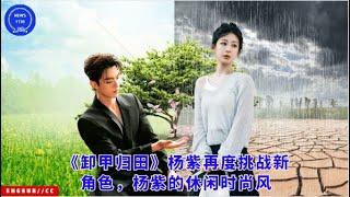 "Returning to the Countryside" Yang Zi once again challenges a new role, Yang Zi's casual fashion st