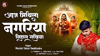 Aaj Mithila Nagariya Nihal Sakhiya - आज मिथिला नगरिया निहाल सखिया - Manish Yadav Sonbhadra - Bhajan