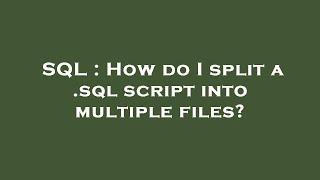 SQL : How do I split a .sql script into multiple files?