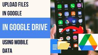 How to Upload Files in Google Drive Using Mobile Data