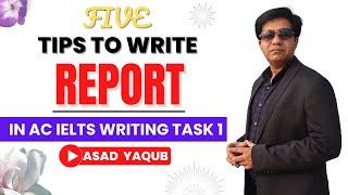 5 TIPS TO WRITE REPORT IN AC IELTS WRITING TASK 1 BY ASAD YAQUB