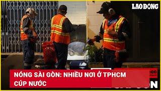 Nóng Sài Gòn: Nhiều nơi ở TPHCM cúp nước | Báo Lao Động