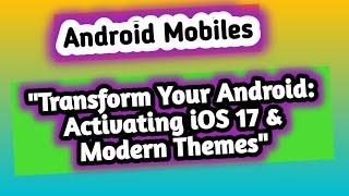 "Transform Your Android: Activating iOS 17 & Modern Themes"